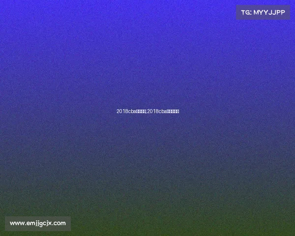 2018cba赛事预告,2018cba总冠军阵容